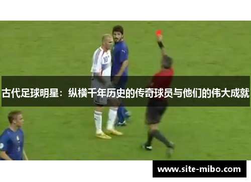 古代足球明星:纵横千年历史的传奇球员与他们的伟大成就 古代足球明星:纵横千年历史的传奇球员与他们的伟大成就