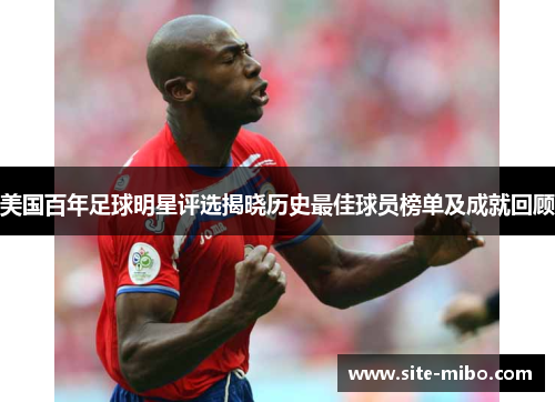 美国百年足球明星评选揭晓历史最佳球员榜单及成就回顾
