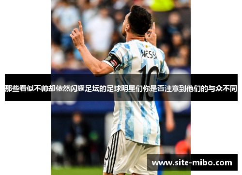 那些看似不帅却依然闪耀足坛的足球明星们你是否注意到他们的与众不同