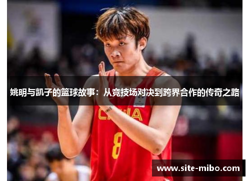 姚明与凯子的篮球故事:从竞技场对决到跨界合作的传奇之路 姚明与凯子的篮球故事:从竞技场对决到跨界合作的传奇之路