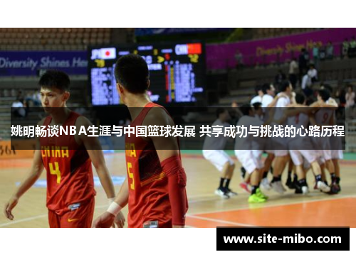 姚明畅谈NBA生涯与中国篮球发展 共享成功与挑战的心路历程