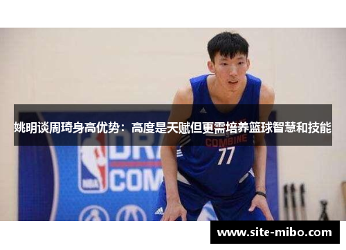 姚明谈周琦身高优势:高度是天赋但更需培养篮球智慧和技能 姚明谈周琦身高优势:高度是天赋但更需培养篮球智慧和技能