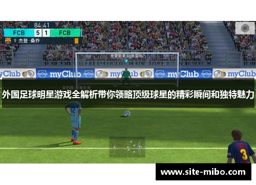 外国足球明星游戏全解析带你领略顶级球星的精彩瞬间和独特魅力 外国足球明星游戏全解析带你领略顶级球星的精彩瞬间和独特魅力