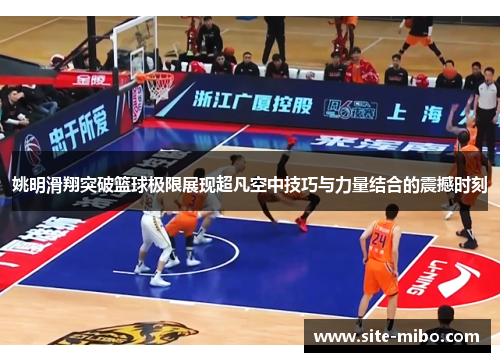 姚明滑翔突破篮球极限展现超凡空中技巧与力量结合的震撼时刻