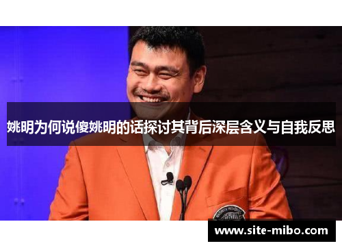 姚明为何说傻姚明的话探讨其背后深层含义与自我反思 姚明为何说傻姚明的话探讨其背后深层含义与自我反思