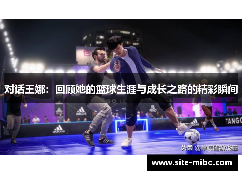 对话王娜：回顾她的篮球生涯与成长之路的精彩瞬间