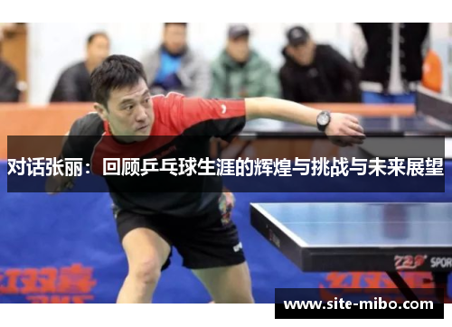 对话张丽：回顾乒乓球生涯的辉煌与挑战与未来展望