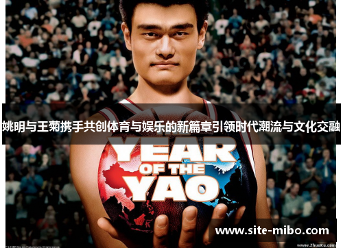 姚明与王菊携手共创体育与娱乐的新篇章引领时代潮流与文化交融