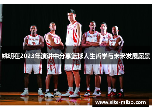 姚明在2023年演讲中分享篮球人生哲学与未来发展愿景