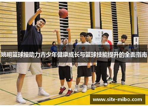 姚明篮球操助力青少年健康成长与篮球技能提升的全面指南