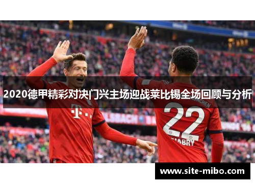 2020德甲精彩对决门兴主场迎战莱比锡全场回顾与分析
