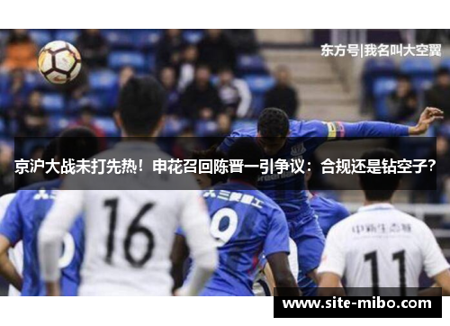 京沪大战未打先热!申花召回陈晋一引争议:合规还是钻空子? 京沪大战未打先热!申花召回陈晋一引争议:合规还是钻空子?