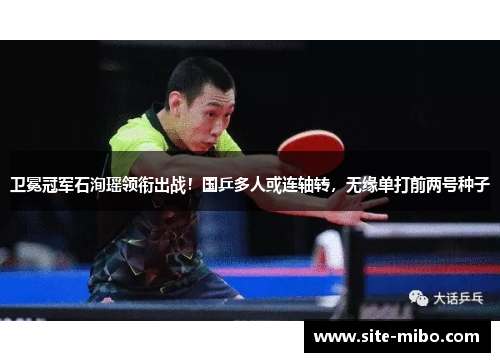 卫冕冠军石洵瑶领衔出战!国乒多人或连轴转,无缘单打前两号种子 卫冕冠军石洵瑶领衔出战!国乒多人或连轴转,无缘单打前两号种子