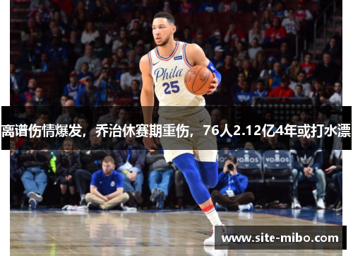 离谱伤情爆发，乔治休赛期重伤，76人2.12亿4年或打水漂