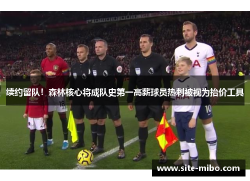 续约留队!森林核心将成队史第一高薪球员热刺被视为抬价工具 续约留队!森林核心将成队史第一高薪球员热刺被视为抬价工具