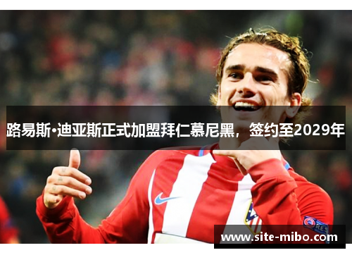 路易斯·迪亚斯正式加盟拜仁慕尼黑，签约至2029年