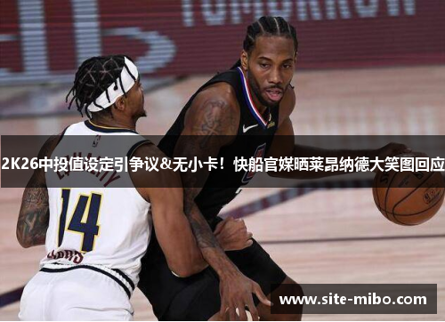 2K26中投值设定引争议&无小卡！快船官媒晒莱昂纳德大笑图回应