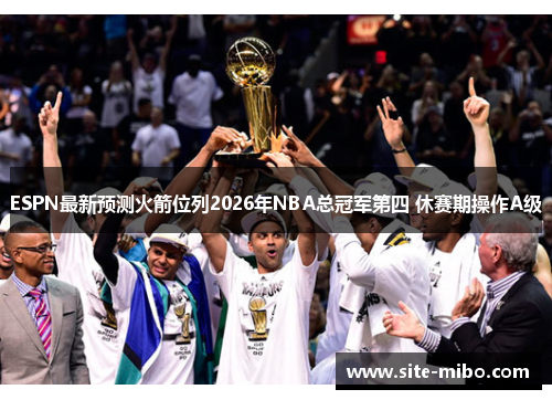 ESPN最新预测火箭位列2026年NBA总冠军第四 休赛期操作A级 ESPN最新预测火箭位列2026年NBA总冠军第四 休赛期操作A级
