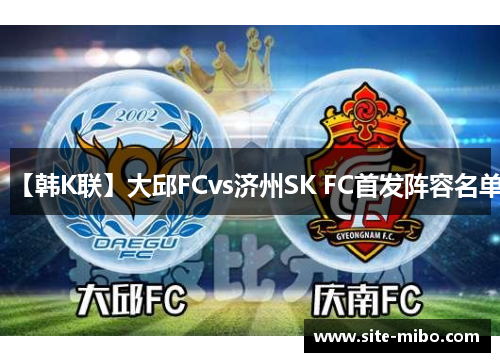 【韩K联】大邱FCvs济州SK FC首发阵容名单 【韩K联】大邱FCvs济州SK FC首发阵容名单